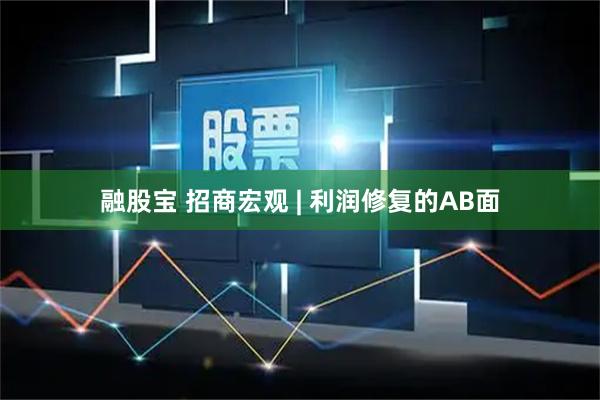 融股宝 招商宏观 | 利润修复的AB面