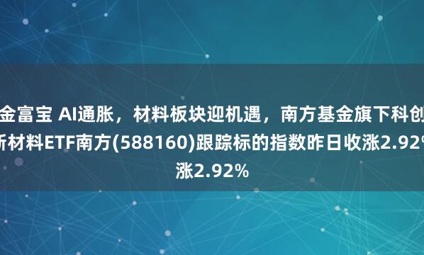 金富宝 AI通胀，材料板块迎机遇，南方基金旗下科创新材料ETF南方(588160)跟踪标的指数昨日收涨2.92%