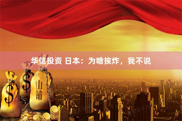 华信投资 日本：为啥挨炸，我不说